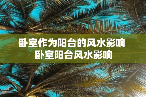 卧室作为阳台的风水影响 卧室阳台风水影响