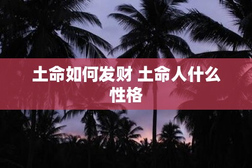土命如何发财 土命人什么性格