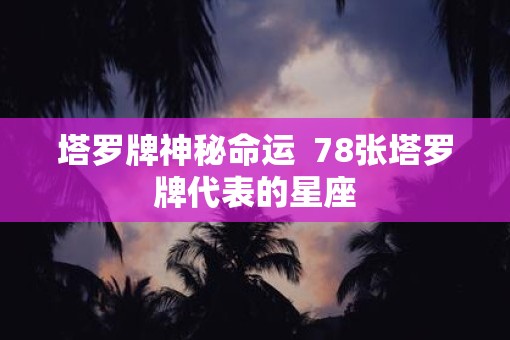 塔罗牌神秘命运  78张塔罗牌代表的星座