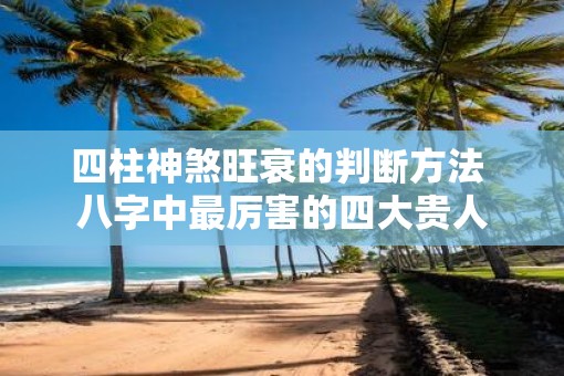 四柱神煞旺衰的判断方法 八字中最厉害的四大贵人