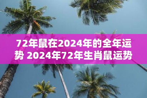 72年鼠在2025年的全年运势 2025年72年生肖鼠运势如何