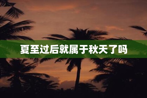 夏至过后就属于秋天了吗