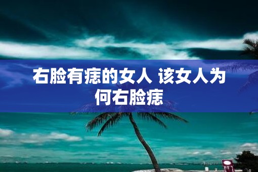右脸有痣的女人 该女人为何右脸痣