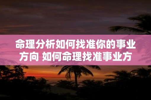 命理分析如何找准你的事业方向 如何命理找准事业方向