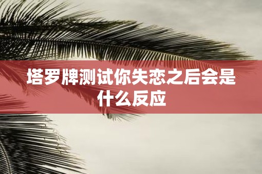 塔罗牌测试你失恋之后会是什么反应