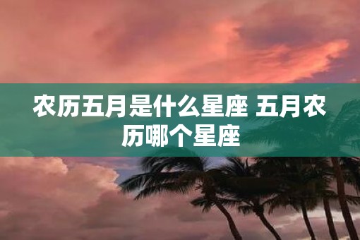 农历五月是什么星座 五月农历哪个星座