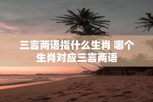 三言两语指什么生肖 哪个生肖对应三言两语