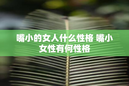 嘴小的女人什么性格 嘴小女性有何性格