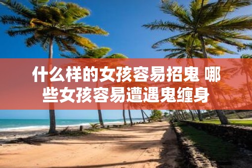 什么样的女孩容易招鬼 哪些女孩容易遭遇鬼缠身