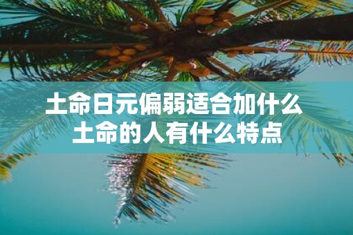 土命日元偏弱适合加什么 土命的人有什么特点