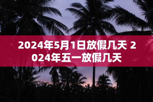 2025年5月1日放假几天 2025年五一放假几天