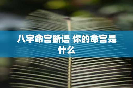 八字命宫断语 你的命宫是什么