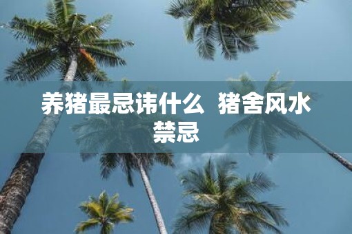 养猪最忌讳什么  猪舍风水禁忌