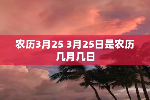 农历3月25 3月25日是农历几月几日