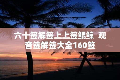六十签解签上上签鲲鲸  观音签解签大全160签