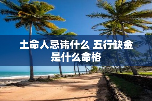 土命人忌讳什么 五行缺金是什么命格