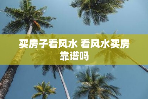 买房子看风水 看风水买房靠谱吗