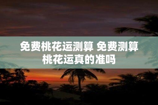 免费桃花运测算 免费测算桃花运真的准吗