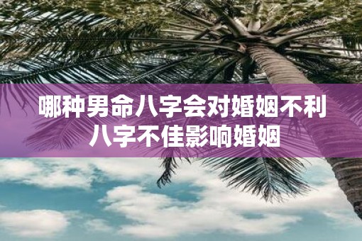 哪种男命八字会对婚姻不利 八字不佳影响婚姻
