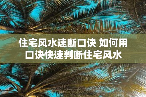 住宅风水速断口诀 如何用口诀快速判断住宅风水
