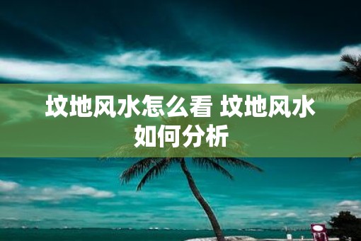 坟地风水怎么看 坟地风水如何分析