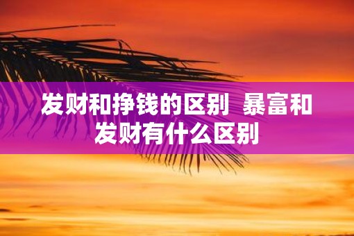 发财和挣钱的区别  暴富和发财有什么区别