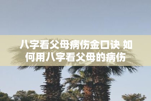 八字看父母病伤金口诀 如何用八字看父母的病伤