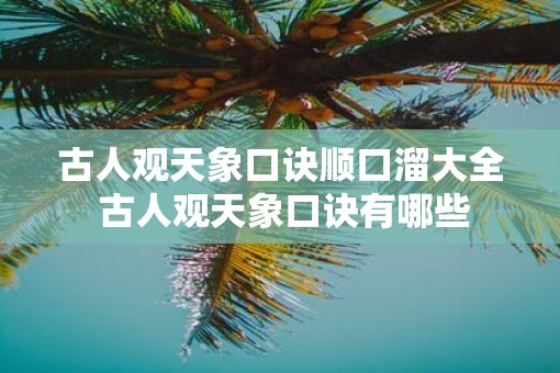 古人观天象口诀顺口溜大全 古人观天象口诀有哪些