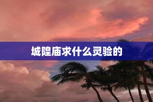 城隍庙求什么灵验的