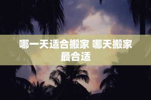 哪一天适合搬家 哪天搬家最合适