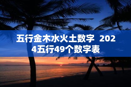 五行金木水火土数字  2025五行49个数字表