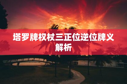 塔罗牌权杖三正位逆位牌义解析