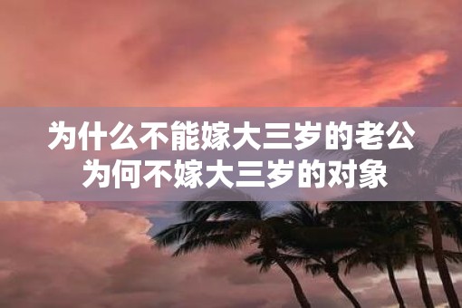 为什么不能嫁大三岁的老公 为何不嫁大三岁的对象