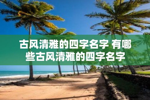 古风清雅的四字名字 有哪些古风清雅的四字名字