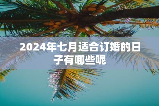 2025年七月适合订婚的日子有哪些呢