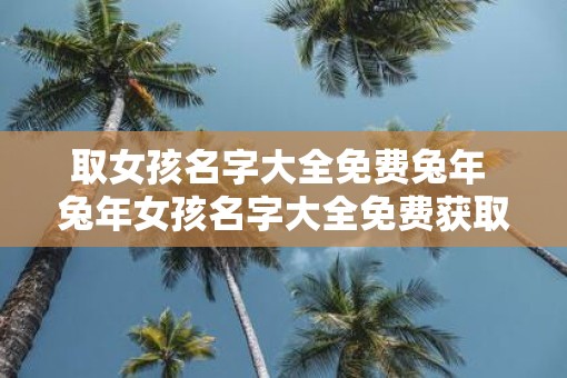 取女孩名字大全免费蛇年 蛇年女孩名字大全免费获取