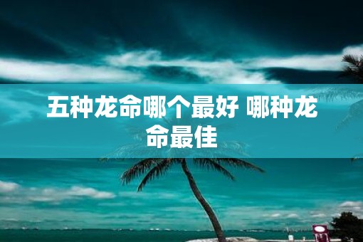 五种龙命哪个最好 哪种龙命最佳