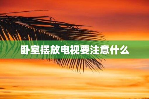 卧室摆放电视要注意什么