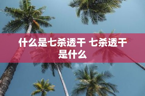 什么是七杀透干 七杀透干是什么