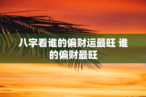 八字看谁的偏财运最旺 谁的偏财最旺