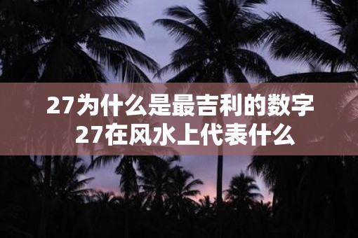 27为什么是最吉利的数字  27在风水上代表什么