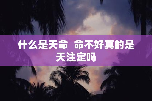 什么是天命  命不好真的是天注定吗