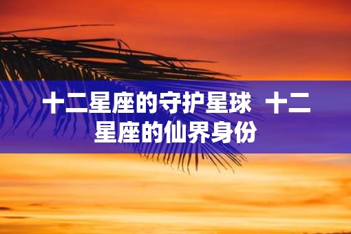 十二星座的守护星球  十二星座的仙界身份