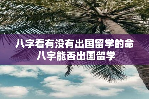 八字看有没有出国留学的命 八字能否出国留学
