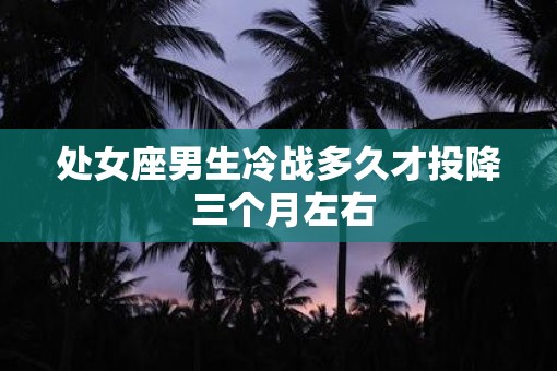 处女座男生冷战多久才投降 三个月左右