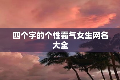 四个字的个性霸气女生网名大全 四个字的个性霸气女生网名大全