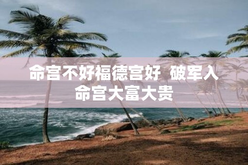 命宫不好福德宫好  破军入命宫大富大贵