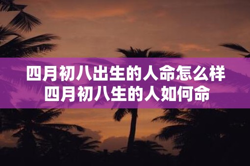 四月初八出生的人命怎么样 四月初八生的人如何命