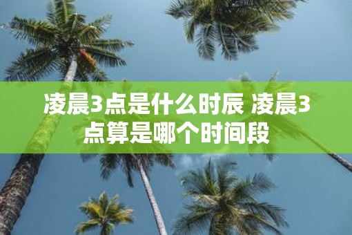 凌晨3点是什么时辰 凌晨3点算是哪个时间段