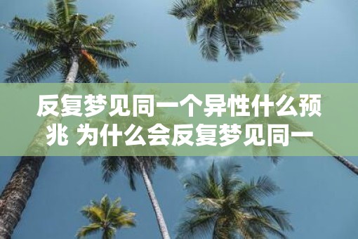 反复梦见同一个异性什么预兆 为什么会反复梦见同一个异性